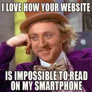 Willy Wonka meme, with caption 'I love how your website is impossible to read on my smartphone.'